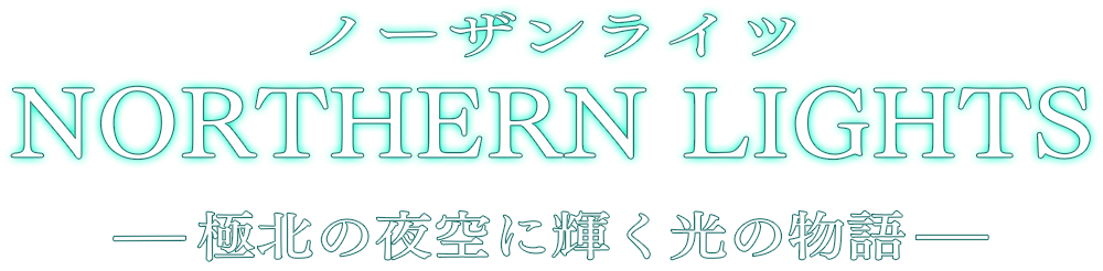 NORTHERN LIGHTS −極北の夜空に輝く光の物語−